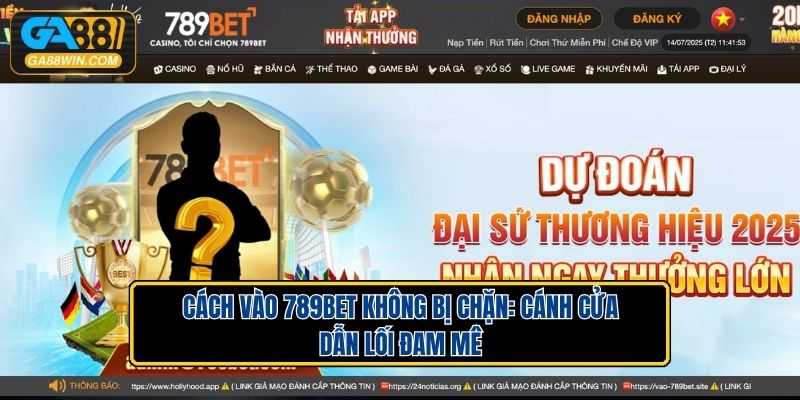 Cách Vào 789BET Không Bị Chặn: Cánh Cửa Dẫn Lối Đam Mê