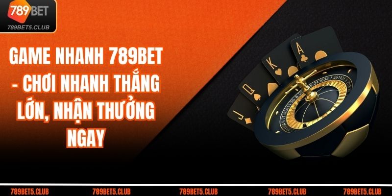 Game Nhanh 789bet – Chơi Nhanh Thắng Lớn, Nhận Thưởng Ngay