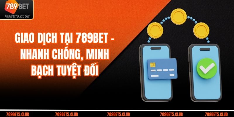 Giao Dịch Tại 789BET – Nhanh Chóng, Minh Bạch Tuyệt Đối