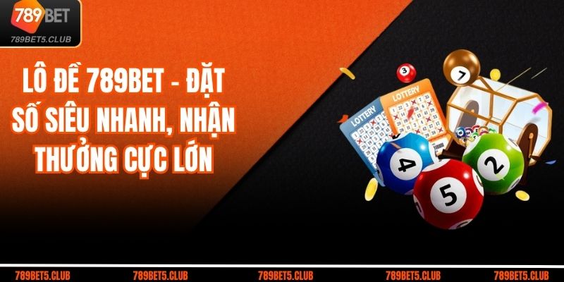 Lô Đề 789bet – Đặt Số Siêu Nhanh, Nhận Thưởng Cực Lớn