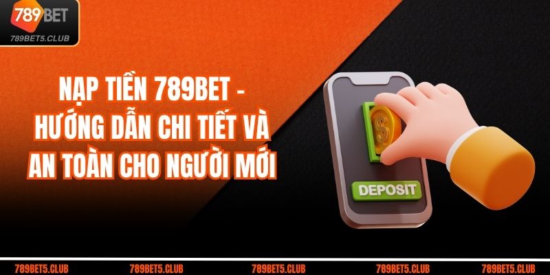 Nạp Tiền 789BET – Hướng Dẫn Chi Tiết Và An Toàn Cho Người Mới