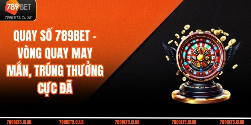 Quay Số 789bet – Vòng Quay May Mắn, Trúng Thưởng Cực Đã