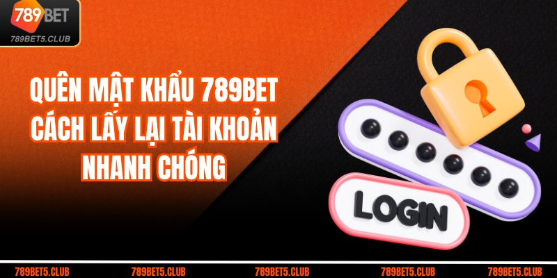 Quên Mật Khẩu 789BET: Cách Lấy Lại Tài Khoản Nhanh Chóng