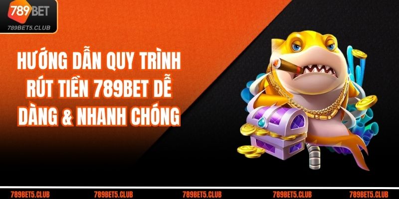 Hướng Dẫn Quy Trình Rút Tiền 789BET Dễ Dàng & Nhanh Chóng