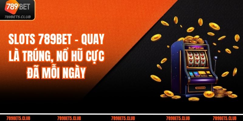 Slots 789bet – Quay Là Trúng, Nổ Hũ Cực Đã Mỗi Ngày